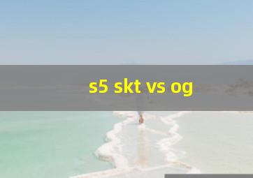 s5 skt vs og